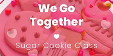 We Go Together - Valentine's Cookie Decorating Class and Fundraiser