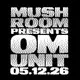 The Mush Room Presents OM UNIT