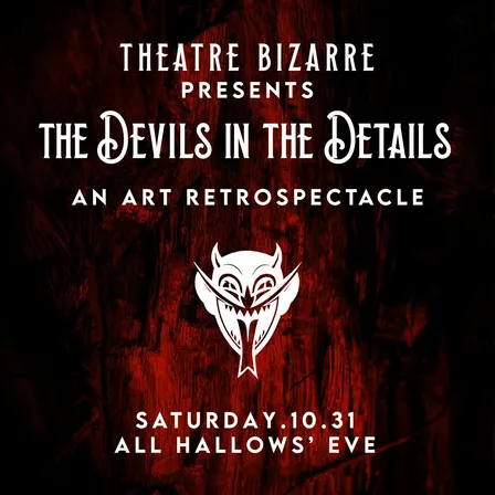 Theatre Bizarre Presents The Devils in the Details An Art Retrospectacle (ALL HALLOW’S EVE)