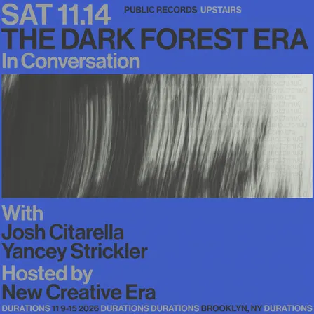 DURATIONS: New Creative Era presents The Dark Forest Era with Josh Citarella & Yancey Strickler