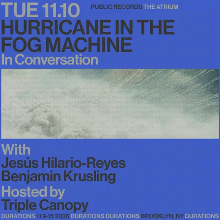 DURATIONS: Triple Canopy presents Hurricane In The Fog Machine with Jesús Hilario-Reyes & Benjamin Krusling