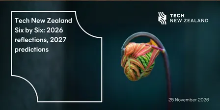 Tech New Zealand Six by Six: 2026 Reflections, 2027 Predictions