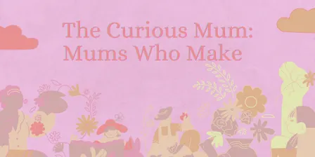 The Curious Mum: Mums Who Make (A Baby Friendly Creative Morning)