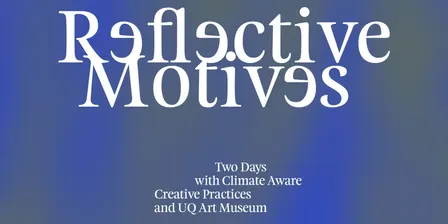 Reflective Motives: Two Days with the Climate Aware Creative Practices Network and UQ Art Museum