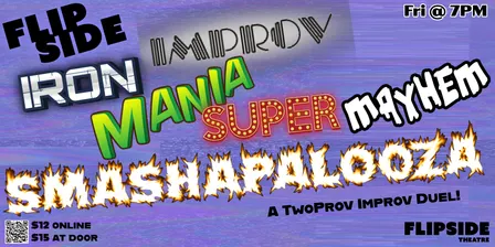 10/9 Flipside Iron Improv Mania Super Mayhem Smashapalooza! A Two-Prov Improv Battle!