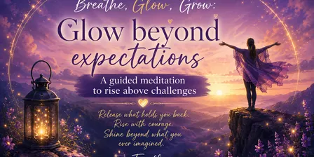 Breathe, Glow and Grow: Glow beyond Expectations ( A guided meditation to rise above challenges)