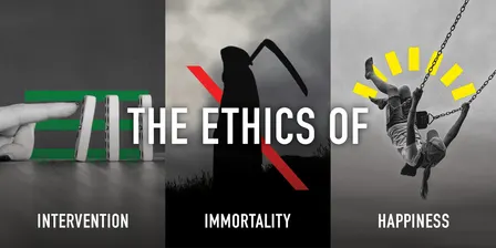 The Ethics of Intervention, Immortality and Happiness