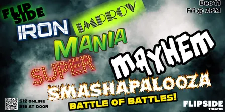 12/11 FLIPSIDE IRON IMPROV MANIA SUPER MAYHEM SMASHAPALOOZA! Tournament of Champions
