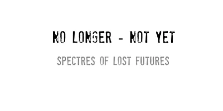 No longer/Not yet - Spectres of Lost Futures