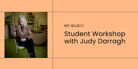 NO GLUE!!! — Student Workshop with Judy Darragh