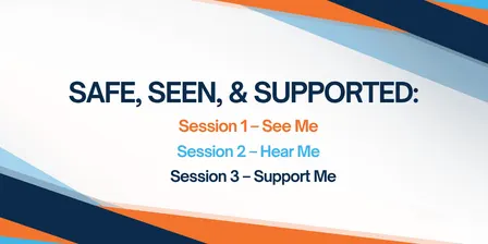 THE SAFE, SEEN, & SUPPORTED SERIES Session 2 - Hear Me: Building Trust, Communicating Effectively, and Creating Safety