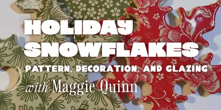 Holiday Snowflakes: Pattern, Decoration, and Glazing w/ Maggie Quinn