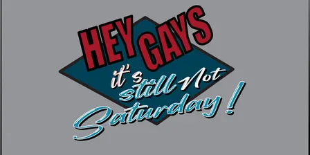 Hey Gays, it's still not Saturday!