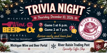 Trivia Night – Thursday, December 10, 2026 – Game One 6 p.m. Game Two 7 p.m. at the Michigan Wine and Beer Portal and River Raisin Trading Post Speciality Coffee Shop