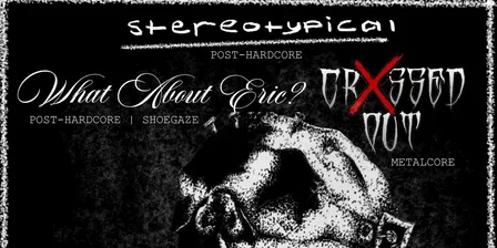 Stereotypical + What about Eric? + Crxssed Out