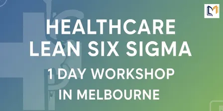 Healthcare Lean Six Sigma – 1 Day Workshop in Melbourne