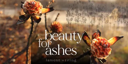 Beauty for Ashes: Lamenting Lost Dreams