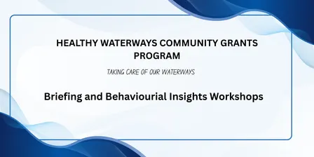 Healthy Waterways Community Grants Program - Grant Briefing Sessions and Behavioural Insights Workshops