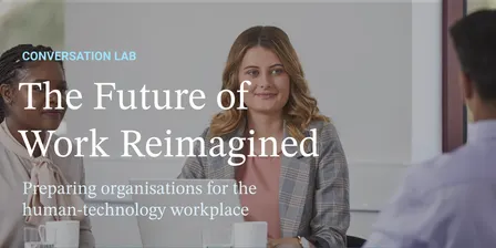 The Future of Work Reimagined – Conversation Lab: Preparing Organisations for the Human-Technology Workplace