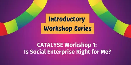CATALYSE Workshop 1: Is social enterprise right for me?