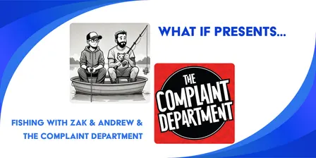What If Presents: Fishing with Zak and Andrew & The Complaint Department