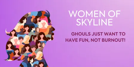 WOMEN OF SKYLINE: GHOULS JUST WANT TO HAVE FUN, NOT BURNOUT!