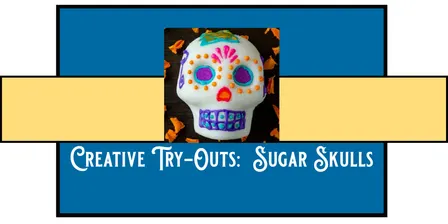 Creative Try-Out: Sugar Skulls