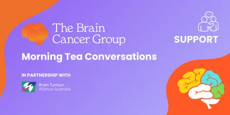 Morning Tea Conversations: Support throughout the Brain Cancer Journey. December 2026