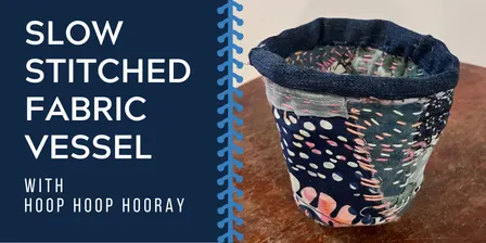 Slow Stitched Fabric Vessels