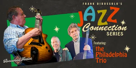 Frank DiBussolo’s Jazz Connection Series – A Rotating Showcase of Jazz Artists; featuring The Philadelphia Trio
