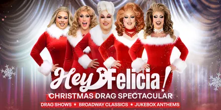HEY FELICIA! A Christmas Drag Spectacular [SAT 28 NOV]