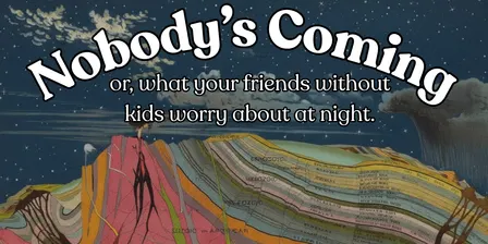 Nobody's Coming: Or what your friends without kids worry about at night.