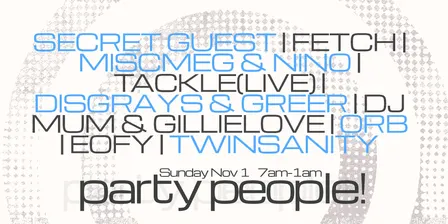 Party People: Secret Guest, Fetch, Miscmeg & Nino, Tackle (LIVE), Disgrays & Greer, DJ Mum & Gillielove, Orb, Eofy, Twinsanity