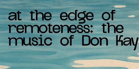 at the edge of remoteness: the music of Don Kay