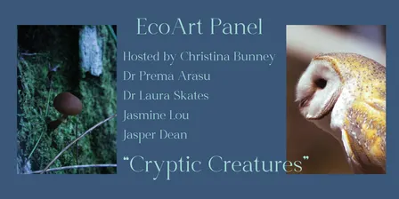 EcoArt Panel 'Cryptic Creatures' featuring: Dr Prema Arasu, Dr Laura Skates, Jasmine Lou, Jasper Dean & Hosted by Christina Bunney