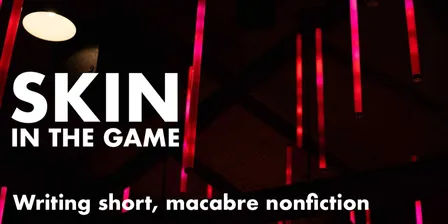 Skin In The Game: An Introduction to Writing Short Macabre Nonfiction