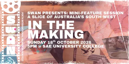 SWAN PRESENTS: In The Making - Mini-Feature Session - SWAN Perth International Women in Film Festival 2026