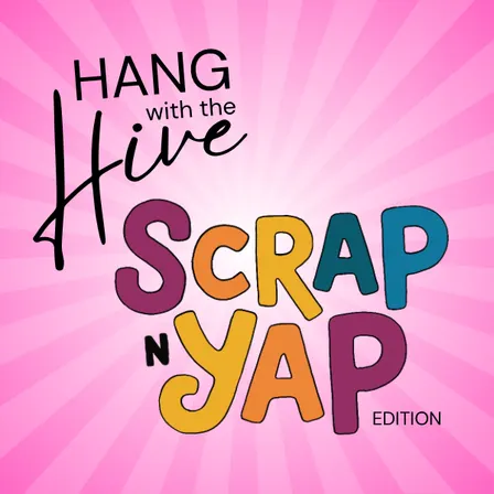 Hang with the Hive: Scrap 'n' Yap Edition