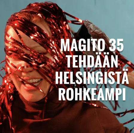 MAGITO 35 – TEHDÄÄN HELSINGISTÄ ROHKEAMPI Enemmän kohtaamisia. Enemmän kulttuuria. Enemmän elämää.