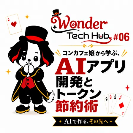 Wonder Tech Hub #06〜コンカフェ嬢から学ぶ、AIアプリ開発とトークン節約術〜