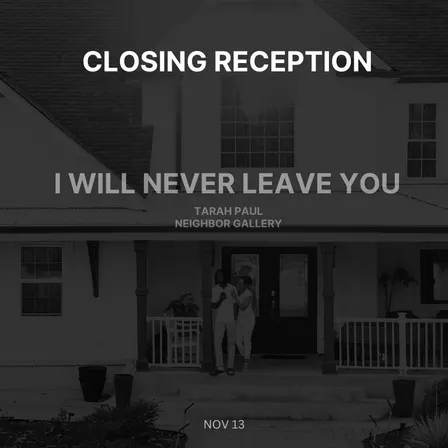 Closing Reception: I Will Never Leave You