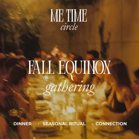 MeTime Fall Equinox Gathering - Dinner · Connection · Seasonal Ritual