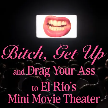 Bitch, Get Up and Drag Your Ass to El Rio’s Mini Movie Theatre