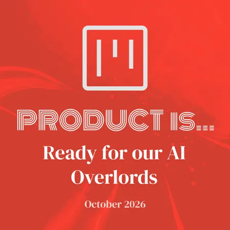 Product is... Ready for our AI Overlords