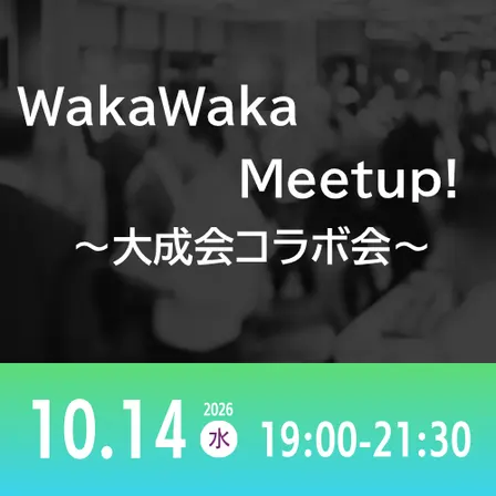 10/14 WakaWaka Meetup! ～大成会コラボ会～