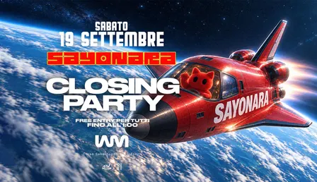 19 SETTEMBRE - CLOSING PARTY SAYONARA FREE ENTRY FINO ALL'1:00