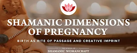 SHAMANIC DIMENSIONS OF PREGNANCY workshop