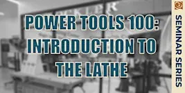 Power Tools 100: Introduction to the Lathe