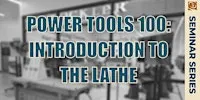 Power Tools 100: Introduction to the Lathe