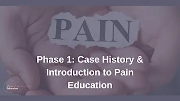 Phase 1, Module 1: Case History & Intro to Pain Education